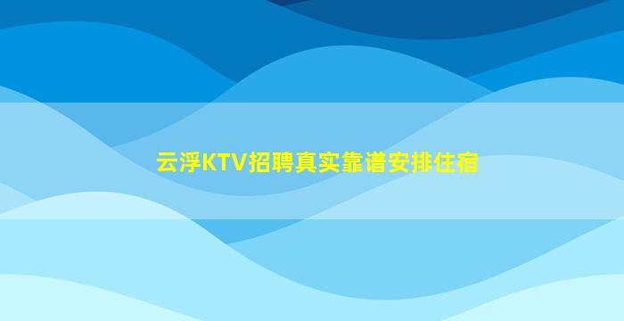 云浮KTV招聘真实靠谱安排住宿