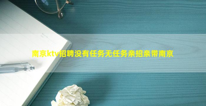 南京ktv招聘没有任务无任务亲招亲带南京