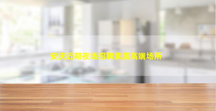 安庆近期夜场招聘素质高端场所